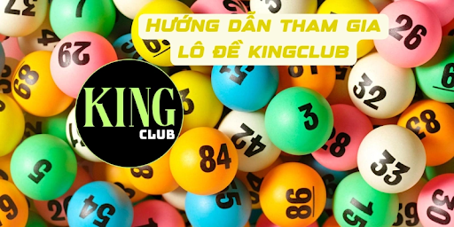 Hướng dẫn tham gia chơi lô đề tại Kingclub