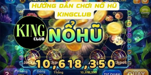 Hướng dẫn tham gia và chơi Nổ hũ tại Kingclub